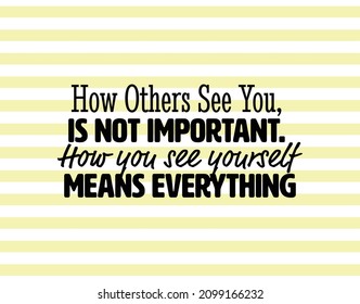 "How Others See You, Is Not Important. How You See Yourself Means Everything". Inspirational and Motivational Quotes Vector. Suitable For All Needs Both Digital and Print.