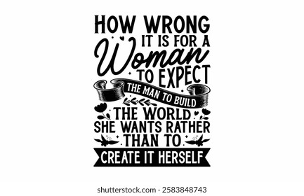 How wrong it is for a woman to expect the man to build the world she wants rather than to create it herself- Women's Day T Shirt Design, Modern calligraphy, Typography Vector for poster, banner, flyer