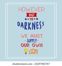 However vast the darkness we must supply our own light inspirational quotes motivation positive poster typography design colorful text