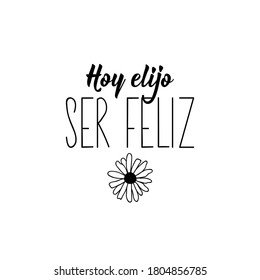 Hoy elijo ser feliz. Spanish lettering. Translation from Spanish - Today I choose to be happy. Element for flyers, banner, t-shirt and posters. Modern calligraphy