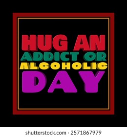 Hug an Addict or Alcoholic Day to celebrate on February 7th. Colorful three dimensional style bold text in frame isolated on black background.