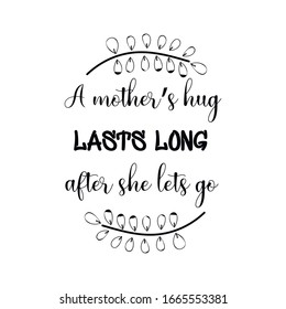 A mother’s hug lasts long after she lets go. Calligraphy saying for print. Vector Quote