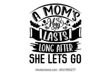A Mom’s Hug Lasts Long After She Lets Go- Mother's Day t- shirt design, Hand drawn lettering phrase Illustration for prints on bags, posters, cards, greeting card template with typography text