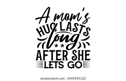 A mom’s hug lasts long after she lets go - Mom t-shirt design, isolated on white background, this illustration can be used as a print on t-shirts and bags, cover book, template, stationary or as a pos
