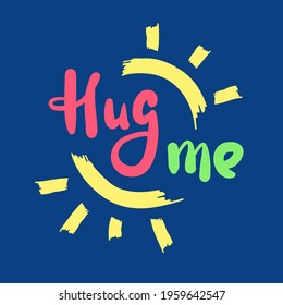 Hug me - inspire motivational quote. Hand drawn beautiful lettering. Print for inspirational poster, t-shirt, bag, cups, card, flyer, sticker, badge. Cute original funny vector sign
