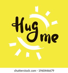 Hug me - inspire motivational quote. Hand drawn beautiful lettering. Print for inspirational poster, t-shirt, bag, cups, card, flyer, sticker, badge. Cute original funny vector sign