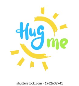Hug me - inspire motivational quote. Hand drawn beautiful lettering. Print for inspirational poster, t-shirt, bag, cups, card, flyer, sticker, badge. Cute original funny vector sign