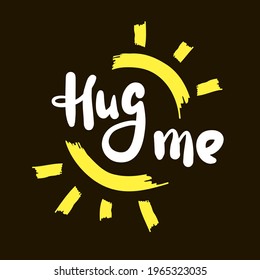Hug me - inspire motivational quote. Hand drawn beautiful lettering. Print for inspirational poster, t-shirt, bag, cups, card, flyer, sticker, badge. Cute original funny vector sign