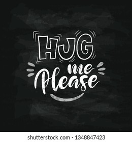 Hug me please. Hand drawn lettering quote on shalk background . Poster, card, print. Vector ilustration.