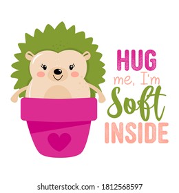 Hug me, I am soft inside - Cute green hedgehog in cactus pot. Green cacti with funny quote. Good for posters, greeting cards, textiles, gifts, shirts, mug. Kawaii style. Hand drawn vector illustration