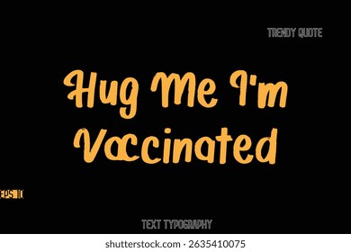Hug Me I'm Vaccinated Stylish Bold Text Typography Quote For T-Shirt Designs