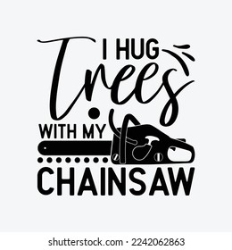 Hug Trees With My Chainsaw funny t-shirt design