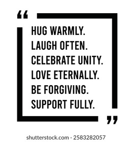 hug warmly, laugh often, celebrate unity, love eternally, be forgiving, support fully, inspirational design quote, motivational quotes, typography illustration lettering quotes