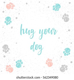 Hug your dog. Handwritten lettering for card, invitation, t-shirt, veterinarian poster, banner, placard, album, calendar, t-shirt, scrapbook cover. Hand drawn quote and hand made dog paw track.