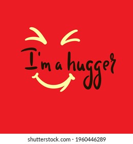 I am a hugger - inspire motivational quote. Hand drawn beautiful lettering. Print for inspirational poster, t-shirt, bag, cups, card, flyer, sticker, badge. Cute original funny vector sign