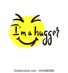 I am a hugger - inspire motivational quote. Hand drawn beautiful lettering. Print for inspirational poster, t-shirt, bag, cups, card, flyer, sticker, badge. Cute original funny vector sign