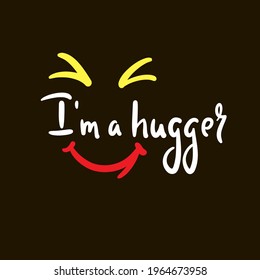 I am a hugger - inspire motivational quote. Hand drawn beautiful lettering. Print for inspirational poster, t-shirt, bag, cups, card, flyer, sticker, badge. Cute original funny vector sign