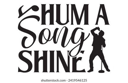 Hum A Song Shine - Singer T shirt Design, Handmade calligraphy vector illustration, Cutting and Silhouette, for prints on bags, cups, card, posters.