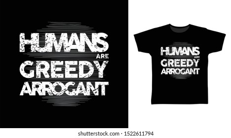 Human are greedy arrogant t-shirt and apparel trendy design with grunge texture typography, good for T-shirt graphics, poster, print and other uses.