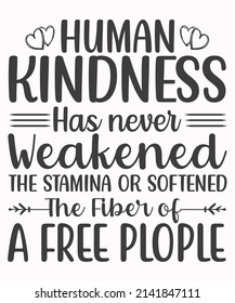 Human Kindness Has Never Weakened The Stamina Or Softened The Fiber Of A Free people SVG T-Shirt Design.