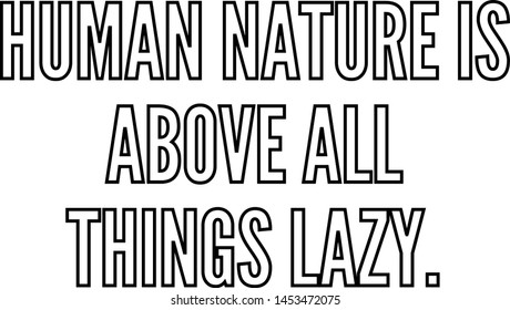 Human nature is above all things lazy