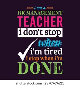 I am a Human Resource (HR) Management Teacher i don’t stop when i am tired i stop when i am done. Teacher t shirt design. Vector Illustration quote. Business studies background template for t shirt.