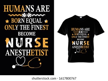 Humans Are Born Equal Only The Finest Become Nurse Anesthetist...T shirt Template