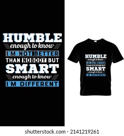 Humble enough to know I'm not better than nobody but smart enough to know I'm different, Typography T-shirt Design.
