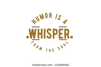 Humor is a whisper from the soul
