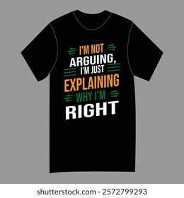 Humorous Explaining Why I’m Right T-shirt Design -I'M NOT ARGUING ,I'M JUST EXPLAINING WHY I'M RIGHT T shirt Design.