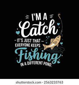 A humorous fishing themed graphic with text saying Im a catch but everyone keeps fishing in a different pond.