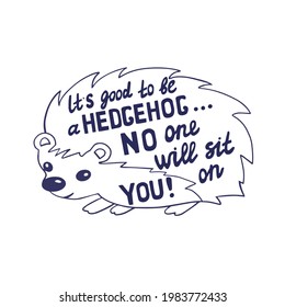 Humorous handwritten inscription. Cute hedgehog with lettering text inside. It's good to be a Hedgehog no one will sit on you. T-shirt and bag print, sticker or poster. vector illustration