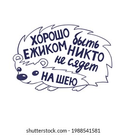 Humorous handwritten inscription in Russian. Translation - "It's good to be a Hedgehog, no one will sit on your neck". Cute character hedgehog with the inscription inside. vector