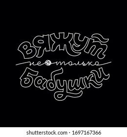 Humorous inscription "Not only grandmothers knit" in Russian for advertising knitwear and needlework stores, needlework blogs, postcards