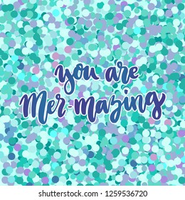 Humorous inscription: You are Mer-mazing, meaning: you're amazing, in a trendy calligraphic style, on a colorful glitter background like mermaid scales. 