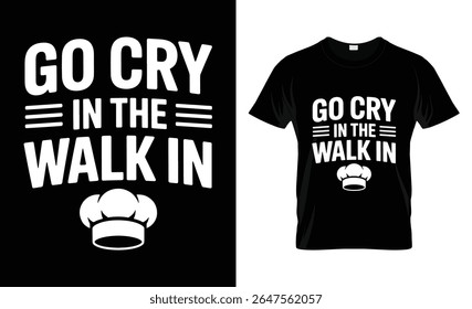 A humorous t-shirt design for chefs featuring the phrase "Go Cry In The Walk In" and a chef hat graphic.