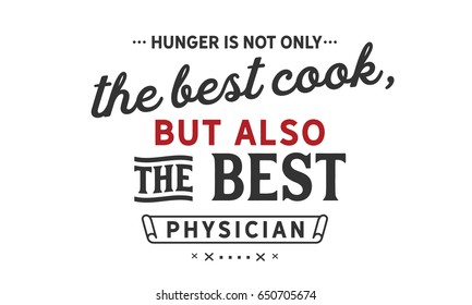 Hunger is not only the best cook, but also the best physician.