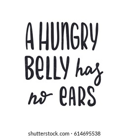 A hungry belly has no ears. Dark colored letters. Modern stylish hand drawn lettering. Hand-painted inscription. Motivational calligraphy poster. Quote for greeting cards, photo overlays, invitations.