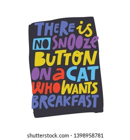 Hungry pet cute quote with multicolor words. There is no snooze button on a cat who wants breakfast phrase. Cat owner, lover ironic quotation isolated on black background. Vet clinic, shop poster