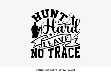 Hunt Hard Leave No Trace - Hunting T-Shirt Design, War Quotes, Handmade Calligraphy Vector Illustration, Stationary Or As A Posters, Cards, Banners.