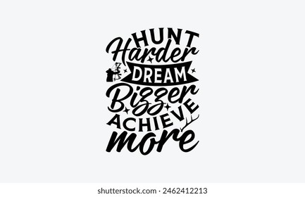 Hunt Harder Dream Bigger Achieve More - Hunting T-Shirt Design, War Quotes, Handmade Calligraphy Vector Illustration, Stationary Or As A Posters, Cards, Banners.