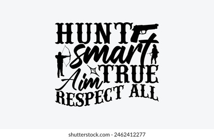 Hunt Smart Aim True Respect All - Hunting T-Shirt Design, The Bow And Arrow Quotes, This Illustration Can Be Used As A Print On T-Shirts And Bags, Posters, Cards, Mugs.