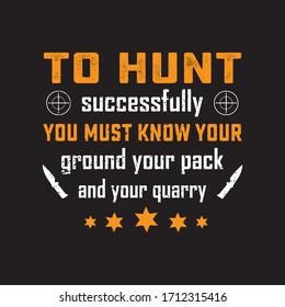 To Hunt Successfully You Must Know Your Ground Your Pack And Your Quarry. Outdoor Adventure Vintage Typography Vector Design For T-shirt And Poster. Hunting T-shirt Design With Grunge. Good For Label.