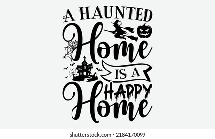 A Hunted Home Is A Happy Home - Halloween t shirts design, Hand drawn lettering phrase, Calligraphy t shirt design, Isolated on white background, svg Files for Cutting Cricut and Silhouette, EPS 10, c