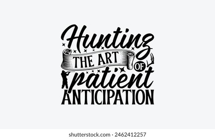 Hunting The Art Of Patient Anticipation - Hunting T-Shirt Design, Hunt Quotes, Handwritten Phrase Calligraphy Design, Hand Drawn Lettering Phrase Isolated On White Background.