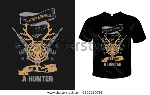\
Hunting T-Shirt Design : I\'ll never apologize\
for being a hunter.