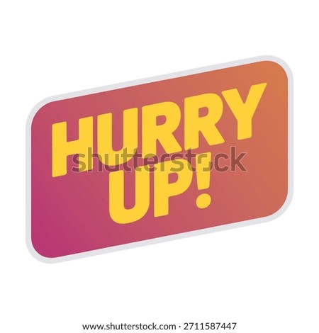 Hurry up! red and orange gradient speech bubble with yellow text