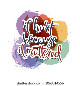 It hurt because it mattered. Hand drawn motivation quote. Creative vector typography concept for design and printing. Ready for cards, t-shirts, labels, stickers, posters.
