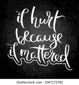 It hurt because it mattered. Hand written calligraphy quote motivation for life and happiness on blackboard. For postcard, poster, prints, cards graphic design.