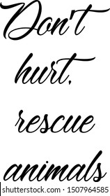 Don’t hurt, rescue animals,. animal slogan